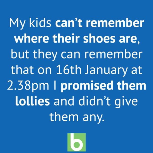 Kids can't remember where their shoes are but can always remember when you promised them lollies and didn't give them
